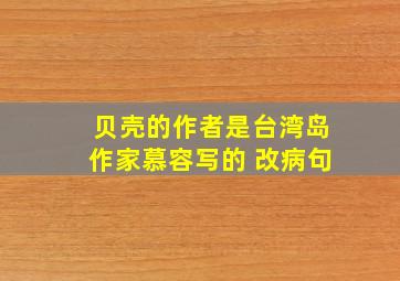 贝壳的作者是台湾岛作家慕容写的 改病句